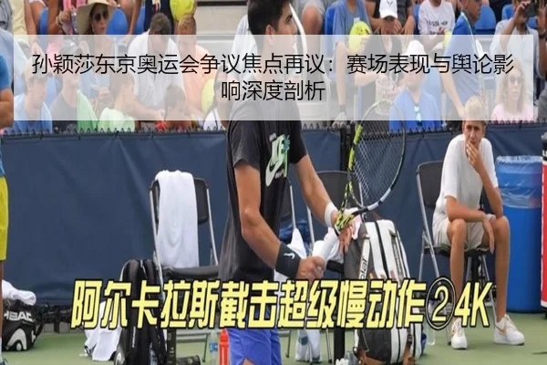 孙颖莎东京奥运会争议焦点再议：赛场表现与舆论影响深度剖析