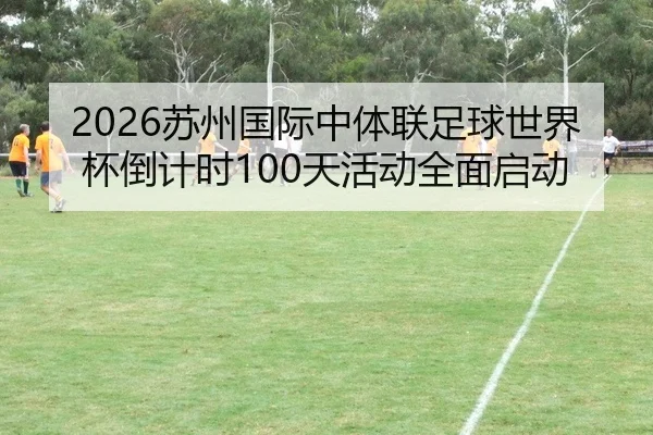 2026苏州国际中体联足球世界杯倒计时100天活动全面启动
